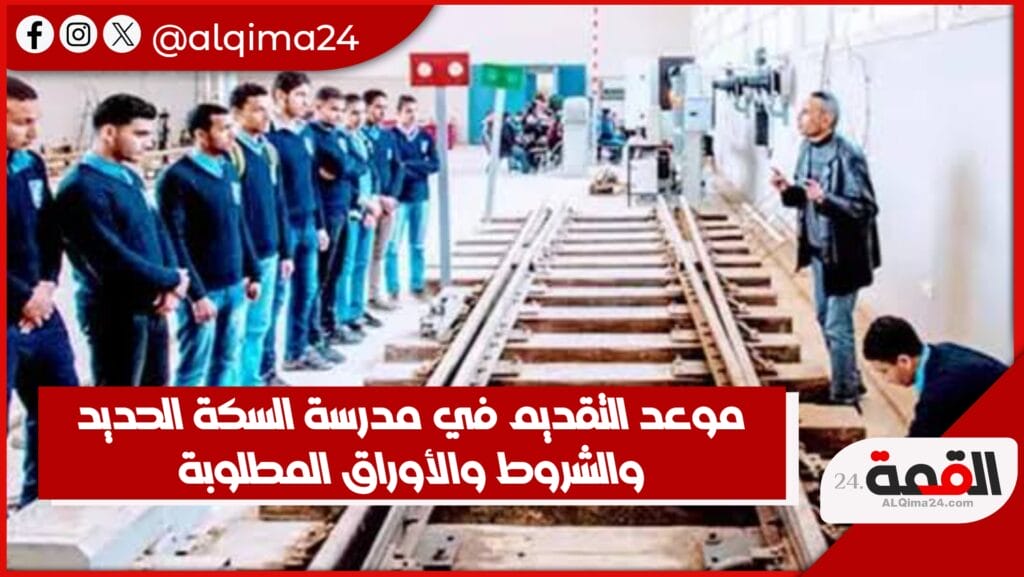 موعد التقديم في مدرسة السكة الحديد 2024 ما بعد الإعدادية والشروط والأوراق المطلوبة للتقديم