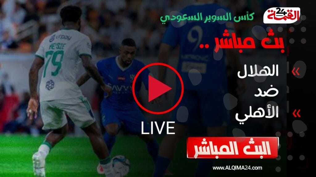 بث مباشر مباراة الهلال والأهلي اليوم في كأس السوبر السعودي 2024