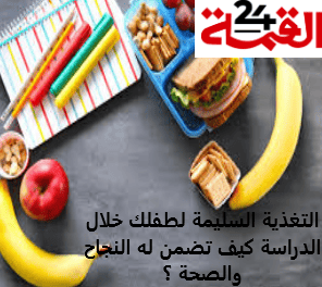 التغذية السليمة لطفلك خلال الدراسة كيف تضمن له النجاح والصحة ؟