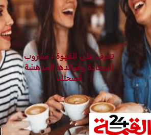 تعرف علي القهوة : مشروب السعادة وفوائدها المدهشة لصحتك