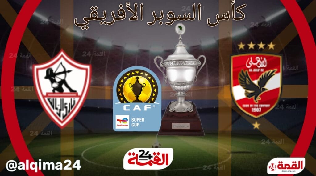 موعد مباراة الأهلي ضد الزمالك والقنوات الناقلة في كأس السوبر الأفريقي